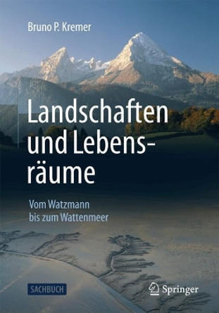 Landschaften und Lebensräume: Vom Watzmann bis zum Wattenmeer Bruno P. Kremer 9783662688946