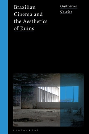 Brazilian Cinema and the Aesthetics of Ruins Guilherme Carréra 9781350496194