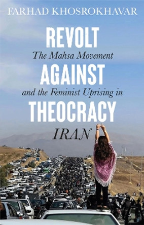 Revolt Against Theocracy: The Mahsa Movement and the Feminist Uprising in Iran Farhad Khosrokhavar 9781509564507