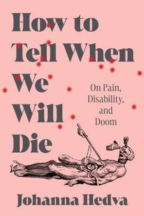 How to Tell When We Will Die: On Pain, Disability, and Doom Johanna Hedva 9781638931164