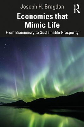 Economies that Mimic Life: From Biomimicry to Sustainable Prosperity by Joseph H. Bragdon