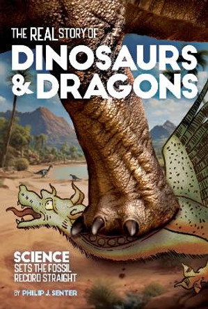 The Real Story of Dinosaurs and Dragons: Science Sets the Fossil Record Straight Philip J. Senter 9781627311533