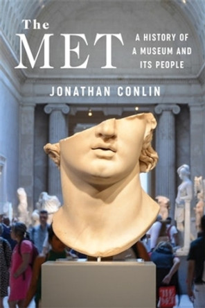 The Met: A History of a Museum and Its People Jonathan Conlin 9780231218719