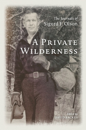 A Private Wilderness: The Journals of Sigurd F. Olson Sigurd F. Olson 9781517910969