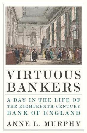 Virtuous Bankers: A Day in the Life of the Eighteenth-Century Bank of England Anne Murphy 9780691248523