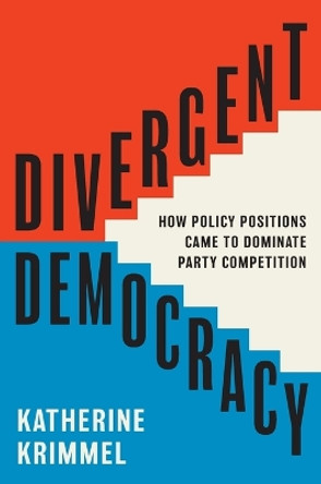 Divergent Democracy: How Policy Positions Came to Dominate Party Competition Katherine Krimmel 9780691257969