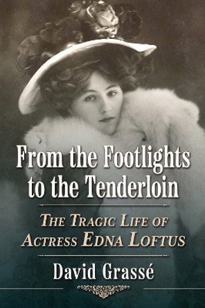 From the Footlights to the Tenderloin: The Tragic Life of Actress Edna Loftus David Grassé 9781476694887