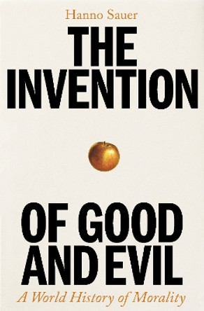 The Invention of Good and Evil: A World History of Morality Hanno Sauer 9781800818293