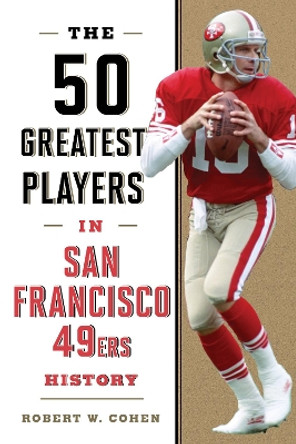 The 50 Greatest Players in San Francisco 49ers History Robert W. Cohen 9781493086412