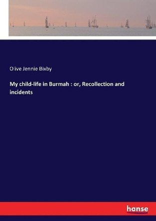 My child-life in Burmah: or, Recollection and incidents by Olive Jennie Bixby 9783337215774