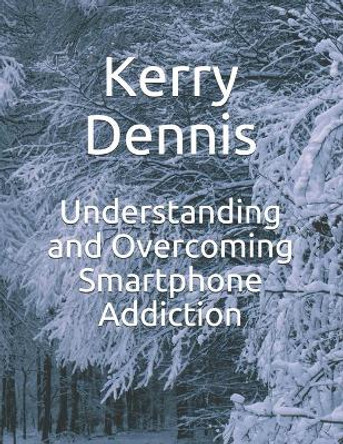 Understanding and Overcoming Smartphone Addiction by Kerry Dennis 9781693403354