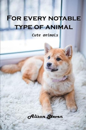 For Every Notable Type of Animal: Cute Animals by Alison Steven 9781803100784