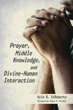 Prayer, Middle Knowledge, and Divine-Human Interaction by Kyle D Diroberts 9781532653537