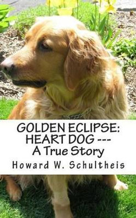 Golden Eclipse: Heart Dog --- A True Story by Howard Schultheis 9781490968254