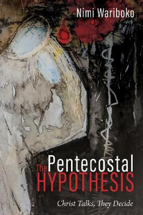 The Pentecostal Hypothesis: Christ Talks, They Decide by Nimi Wariboko 9781725254510