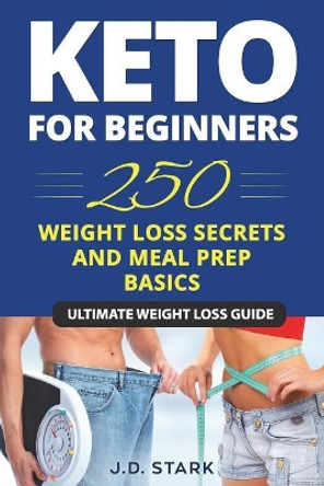 250 Weight Loss Secrets / Keto Diet for Beginners / Meal Prep Basics: Ultimate Secret Ketogenic Weight Loss Guide by J D Stark 9781717774408