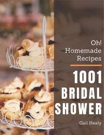 Oh! 1001 Homemade Bridal Shower Recipes: A Homemade Bridal Shower Cookbook You Won't be Able to Put Down by Gail Healy 9798697144022
