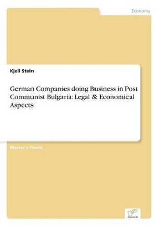 German Companies doing Business in Post Communist Bulgaria: Legal & Economical Aspects by Kjell Stein 9783838678399