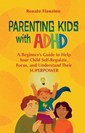 Parenting Kids With ADHD: A Beginner's Guide to Help your Child Self-regulate, Focus, and Understand their SuperPower by Renato Flauzino 9786500722420