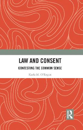 Law and Consent: Contesting the Common Sense by Karla O'Regan