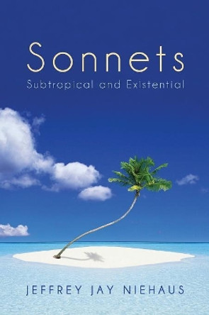 Sonnets: Subtropical and Existential by Jeffrey Jay Niehaus 9781625646279