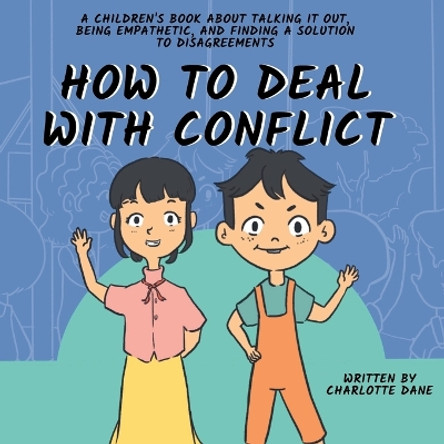 How to Deal With Conflict: A Children's Book About Talking It Out, Being Empathetic, and Finding a Solution to Disagreements by Charlotte Dane 9781647434915