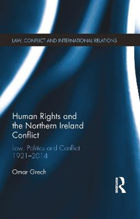 Human Rights and the Northern Ireland Conflict: Law, Politics and Conflict, 1921-2014 by Omar Grech