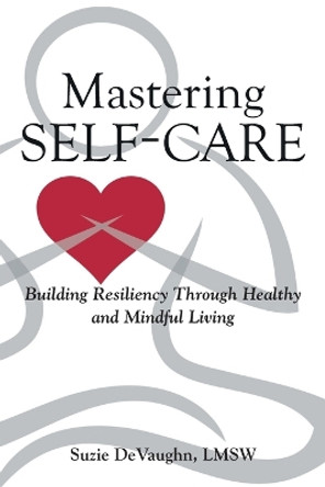 Mastering Self-Care: Building Resiliency Through Healthy and Mindful Living by REV Lmsw Suzie Devaughn 9781662430206