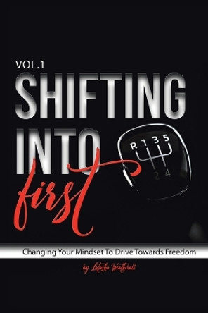 Shifting into First: Changing Your Mindset to Drive Towards Freedom by Latasha Weatherall 9781665735490