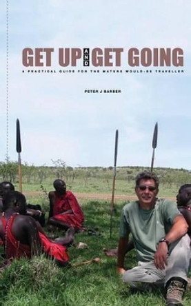 Get Up and Get Going: A Practical Guide for the Mature Would-Be Traveler by MR Peter J Barber 9789966153562