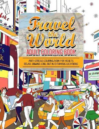 Travel the World Adult Coloring Book: Anti-stress Coloring Book for Adults: Relax and Unwind Coloring Book for Adults - 10 Stress Reliieving Locations Around the Word by Hauk Coloring Books For Adults 9781537530703