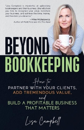 Beyond Bookkeeping: How to Partner with Your Clients, Add Tremendous Value, and Build a Profitable Business That Matters by Lisa Campbell 9781952654275