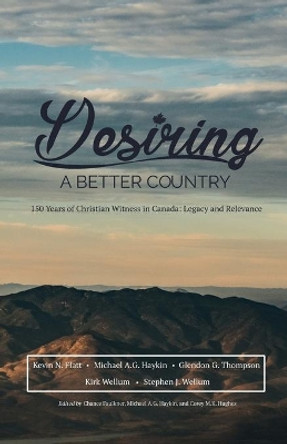 Desiring A Better Country: 150 years of Christian Witness in Canada: Legacy & Relevance by Stephen J Wellum 9781775263319