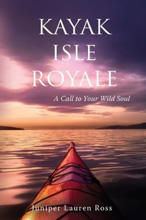 Kayak Isle Royale: A Call to Your Wild Soul by Juniper Lauren Ross 9798985577402