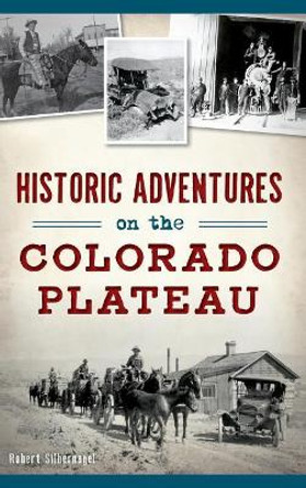 Historic Adventures on the Colorado Plateau by Bob Silbernagel 9781540233677