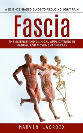 Fascia: A Science-based Guide to Reducing Joint Pain (The Science and Clinical Applications in Manual and Movement Therapy) by Marvin LaCroix 9781998038015