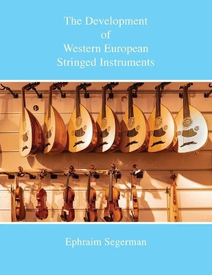 The Development of Western European Stringed Instruments by Ephraim Sigerman 9781912271894