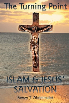 The Turning Point: Islam & Jesus Salvation by Fawzy T Abdelmalek 9781958169261
