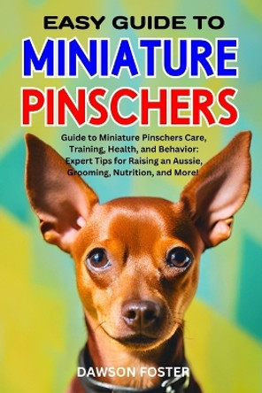 Easy Guide to Miniature Pinschers: Guide to Miniature Pinschers Care, Training, Health, and Behavior: Expert Tips for Raising an Aussie, Grooming, Nutrition, and More! by Dawson Foster 9798867276690