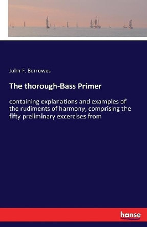 The thorough-Bass Primer: containing explanations and examples of the rudiments of harmony, comprising the fifty preliminary excercises from by John F Burrowes 9783337390433