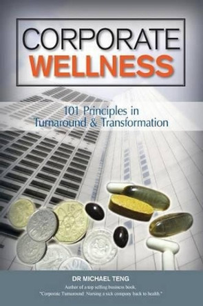 Corporate Wellness: 101 Principles In Corporate Turnaround And Transformation by Dr Mike Teng 9789810552213