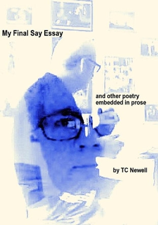 My Final Say Essay: and other verses embedded in prose by Tc Newell 9781723216343