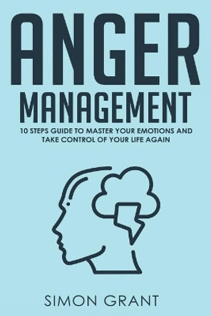 Anger Management: 10 Steps Guide to Master Your Emotions and Take Control of Your Life Again by Simon Grant 9781913597023