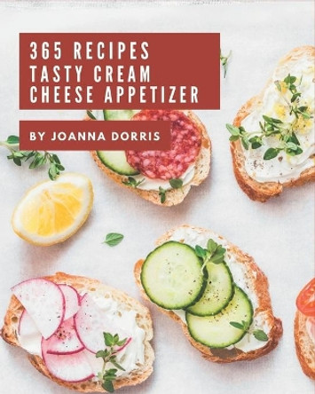 365 Tasty Cream Cheese Appetizer Recipes: Keep Calm and Try Cream Cheese Appetizer Cookbook by Joanna Dorris 9798694327930