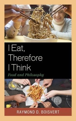 I Eat, Therefore I Think: Food and Philosophy by Raymond D. Boisvert 9781611476866