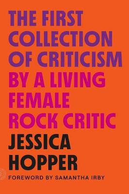 The First Collection of Criticism by a Living Female Rock Critic: Revised and Expanded Edition by Jessica Hopper