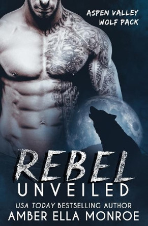 Rebel Unveiled: Aspen Valley Wolf Pack by Amber Ella Monroe 9781543166804