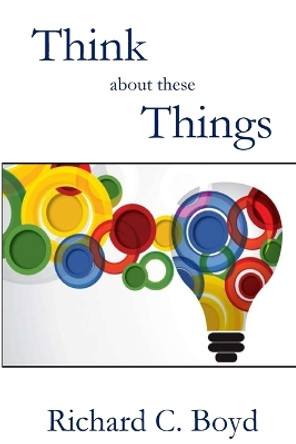 Think About These Things by Richard C Boyd 9781955581813