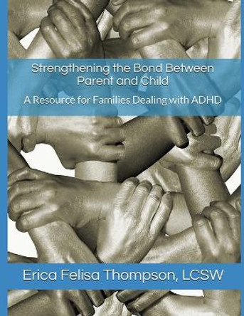 Strengthening the Bond Between Parent and Child: A Resource for Families Dealing with ADHD by Erica Felisa Thompson Lcsw 9798553622312