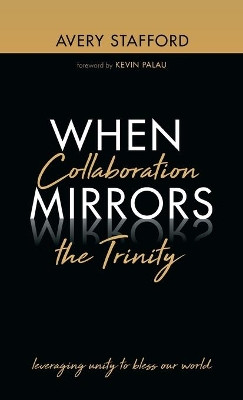 When Collaboration Mirrors the Trinity by Avery Stafford 9781666710663